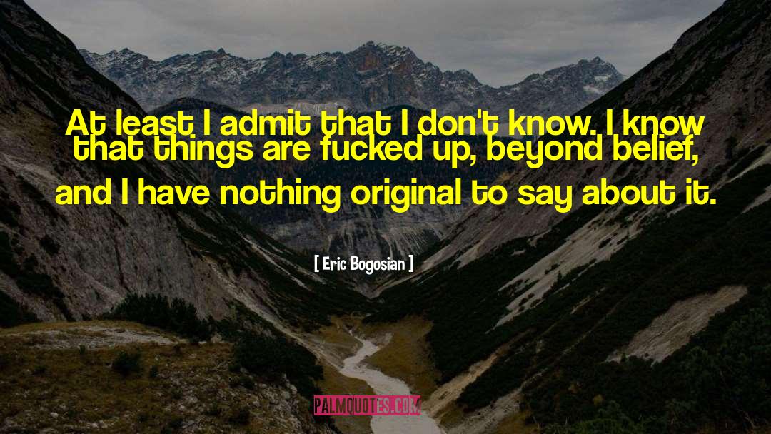 Eric Bogosian Quotes: At least I admit that