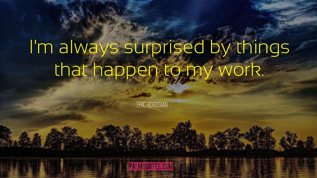 Eric Bogosian Quotes: I'm always surprised by things