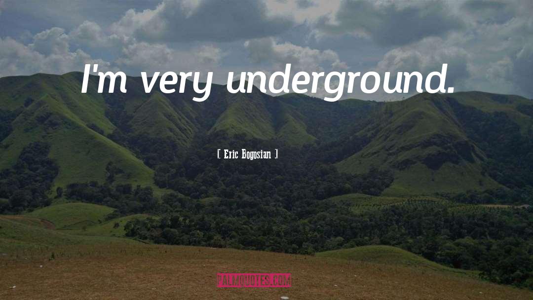 Eric Bogosian Quotes: I'm very underground.