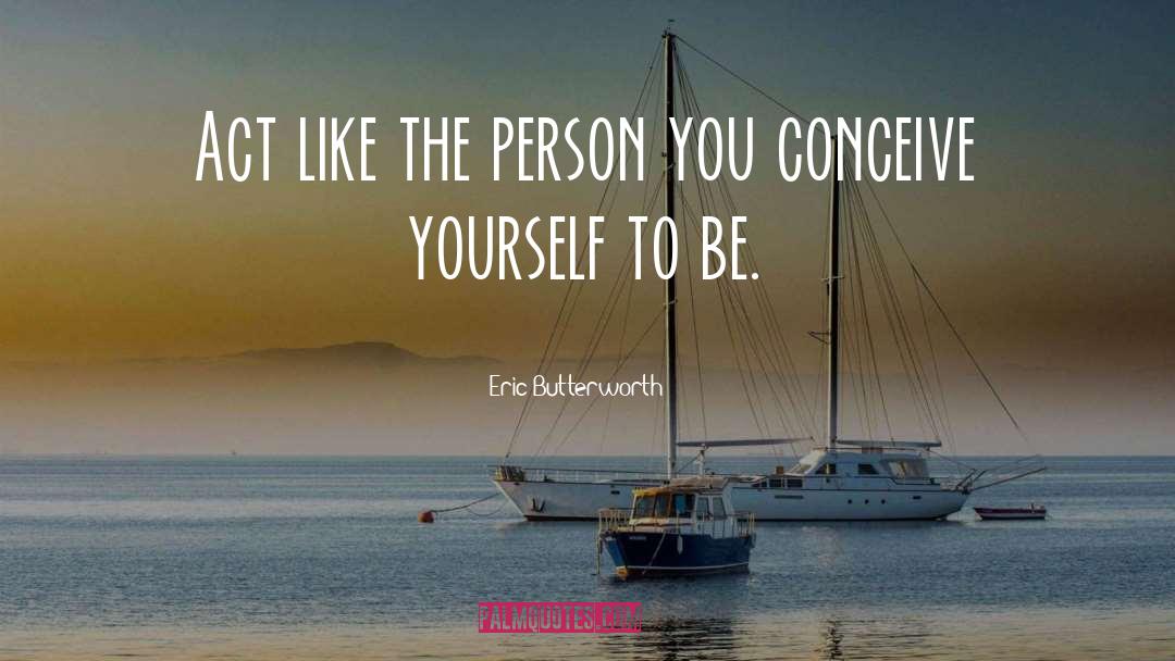 Eric Butterworth Quotes: Act like the person you