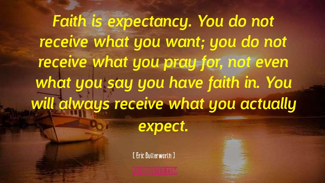 Eric Butterworth Quotes: Faith is expectancy. You do