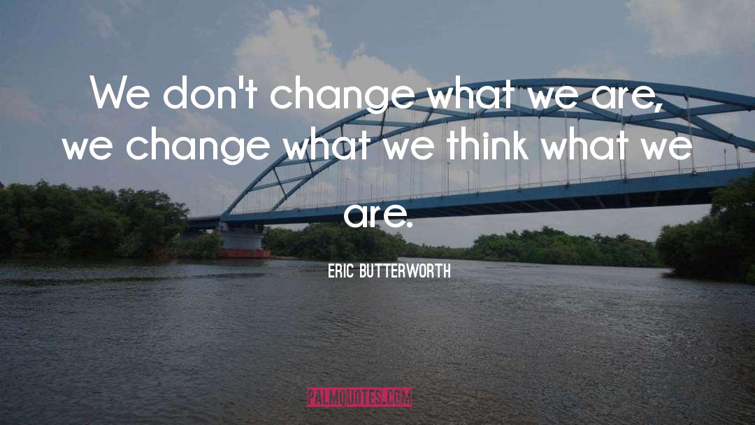 Eric Butterworth Quotes: We don't change what we