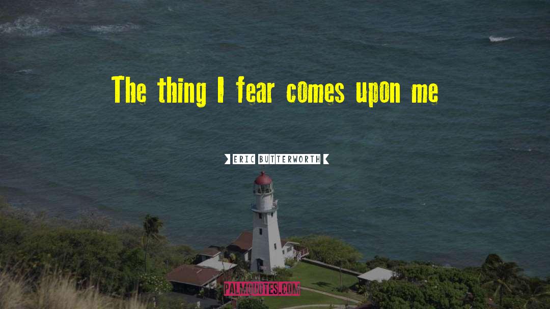 Eric Butterworth Quotes: The thing I fear comes