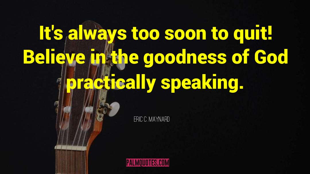 Eric C. Maynard Quotes: It's always too soon to