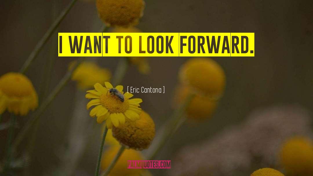 Eric Cantona Quotes: I want to look forward.