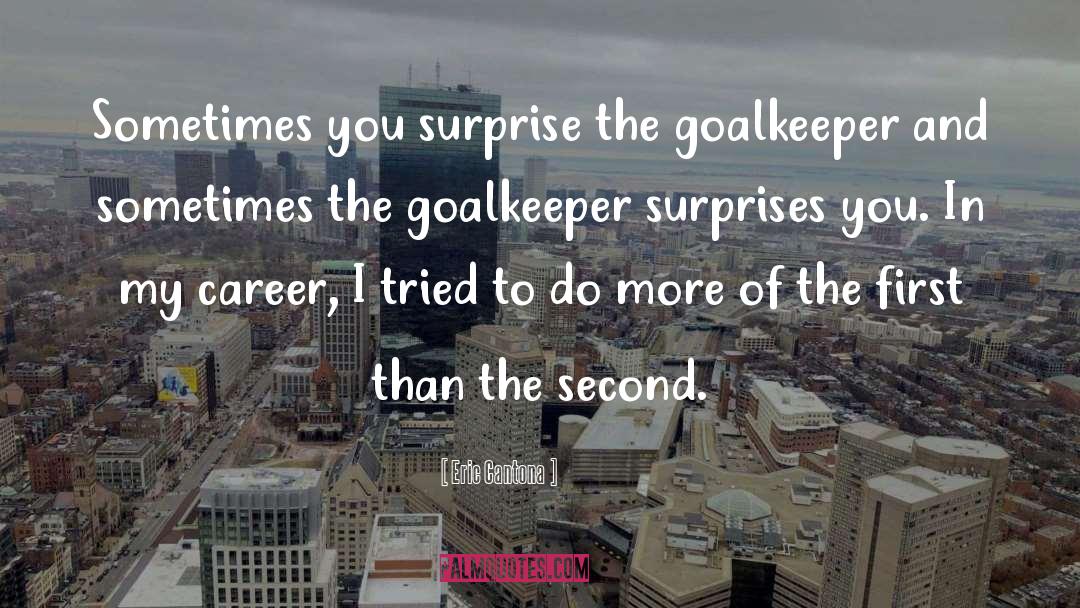 Eric Cantona Quotes: Sometimes you surprise the goalkeeper