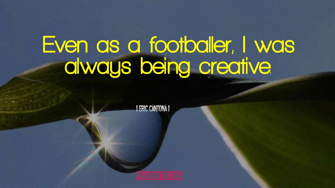 Eric Cantona Quotes: Even as a footballer, I