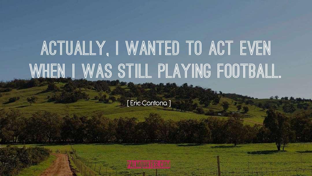 Eric Cantona Quotes: Actually, I wanted to act