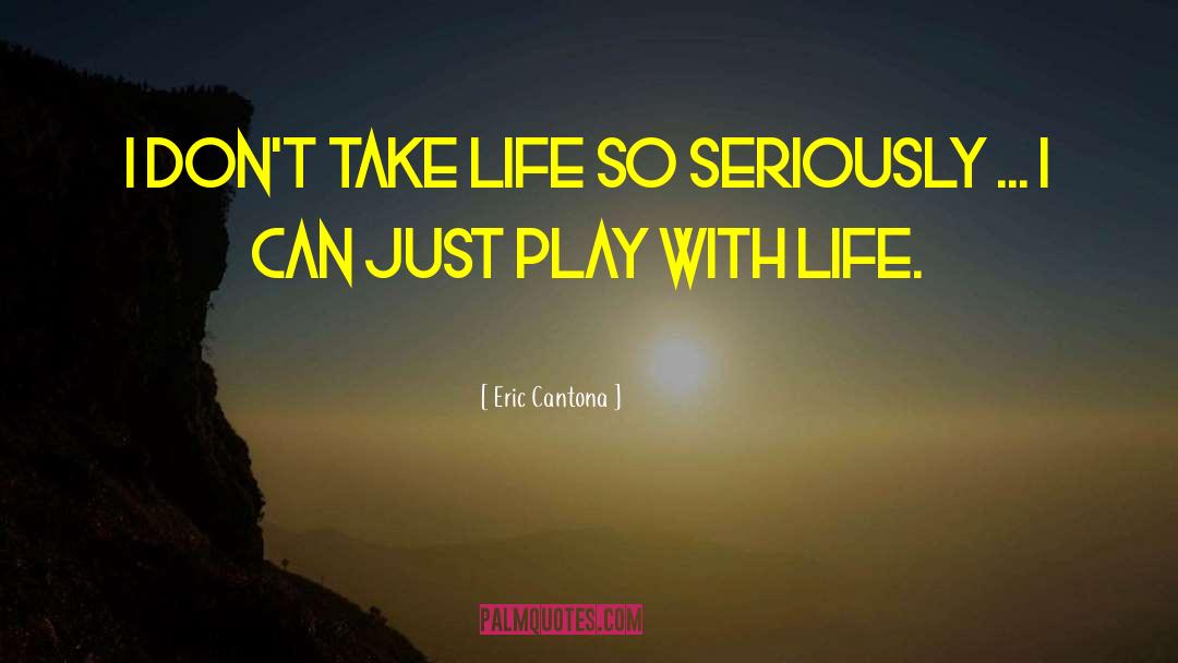 Eric Cantona Quotes: I don't take life so