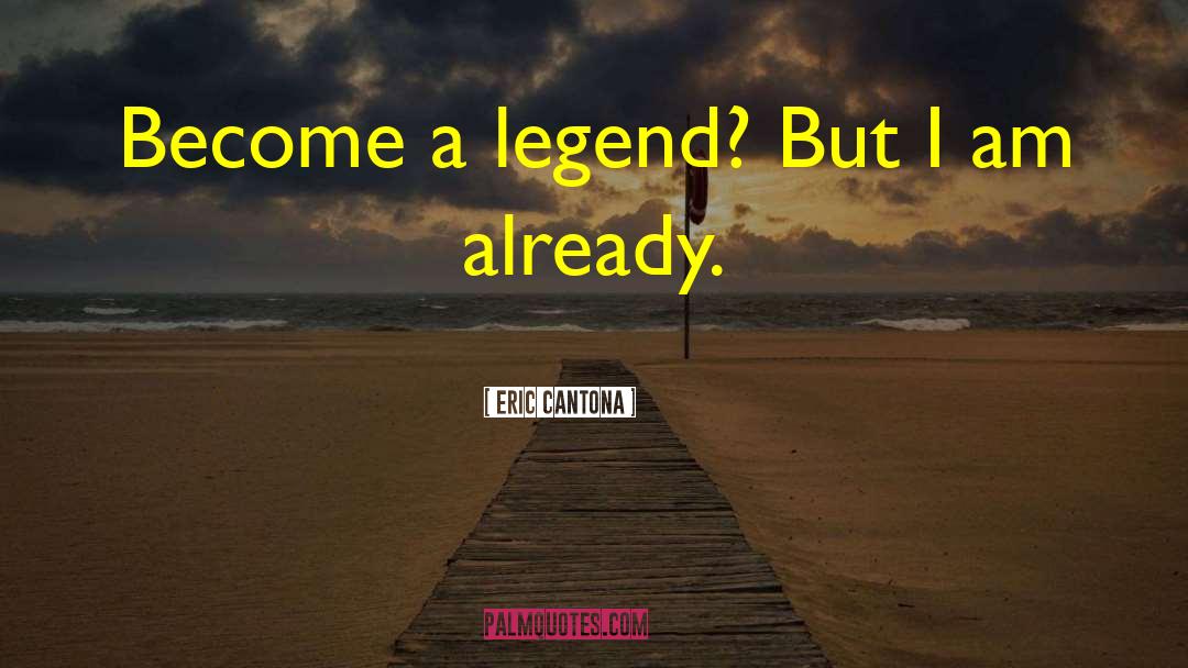 Eric Cantona Quotes: Become a legend? But I