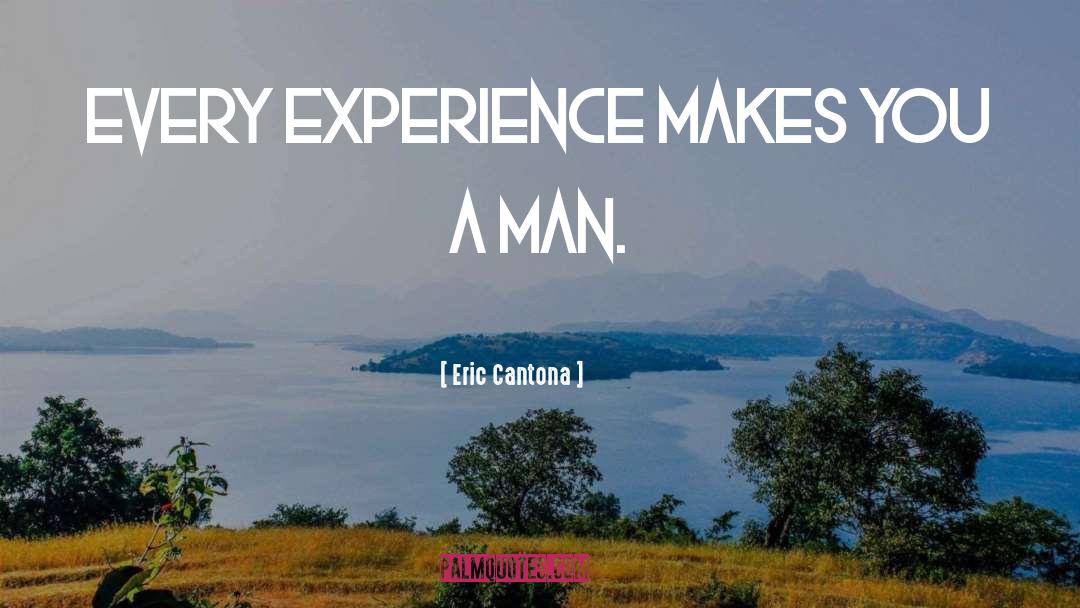 Eric Cantona Quotes: Every experience makes you a