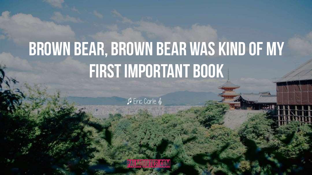 Eric Carle Quotes: Brown Bear, Brown Bear was