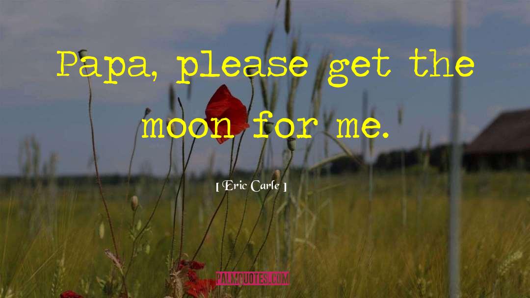 Eric Carle Quotes: Papa, please get the moon