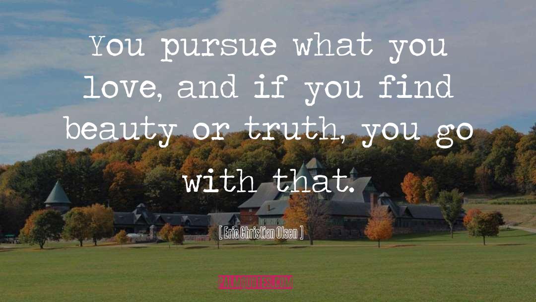 Eric Christian Olsen Quotes: You pursue what you love,