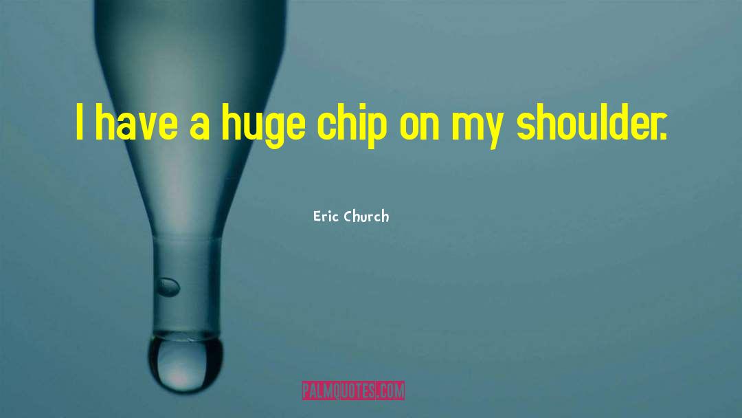 Eric Church Quotes: I have a huge chip