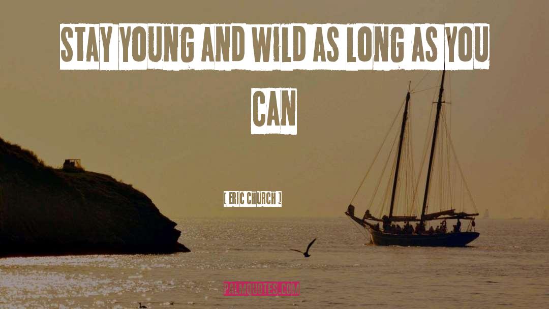 Eric Church Quotes: Stay young and wild as