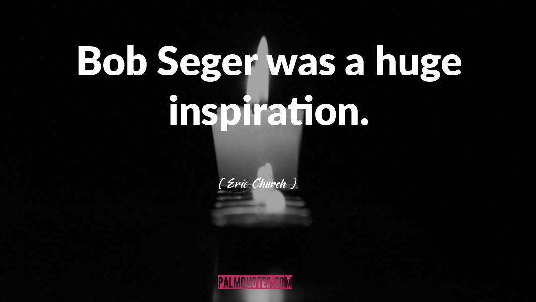 Eric Church Quotes: Bob Seger was a huge