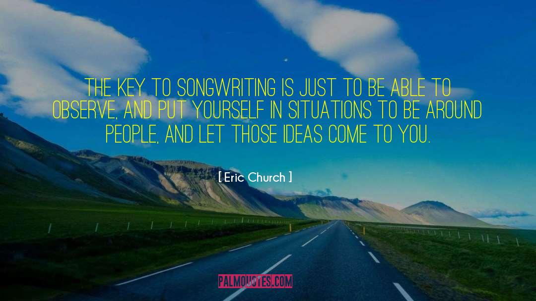 Eric Church Quotes: The key to songwriting is