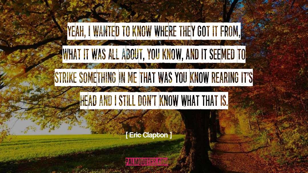 Eric Clapton Quotes: Yeah, I wanted to know