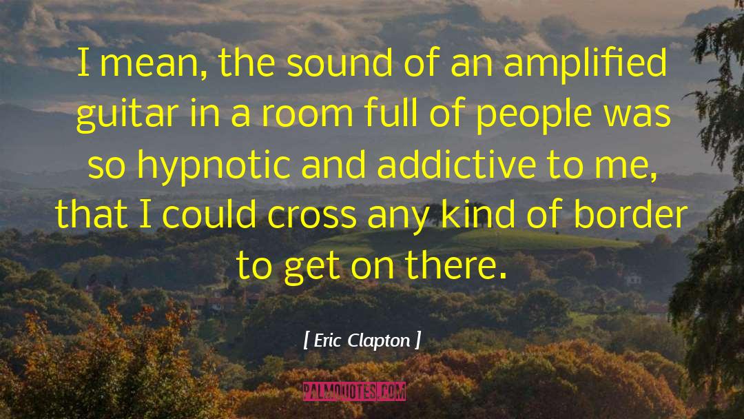 Eric Clapton Quotes: I mean, the sound of