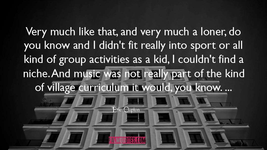 Eric Clapton Quotes: Very much like that, and