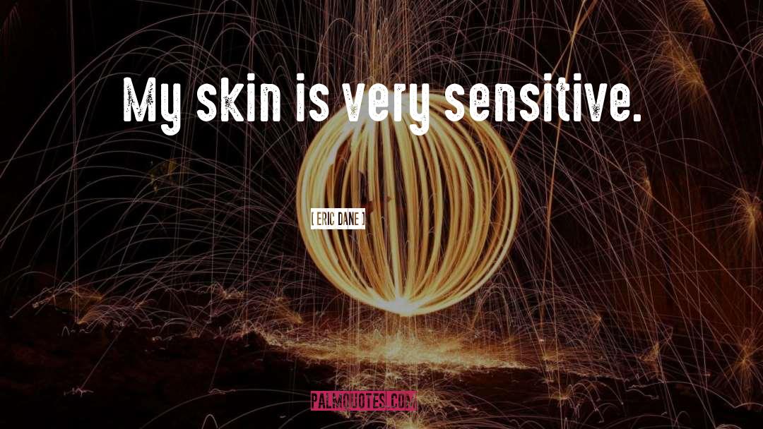 Eric Dane Quotes: My skin is very sensitive.