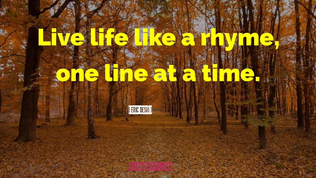 Eric DeSio Quotes: Live life like a rhyme,