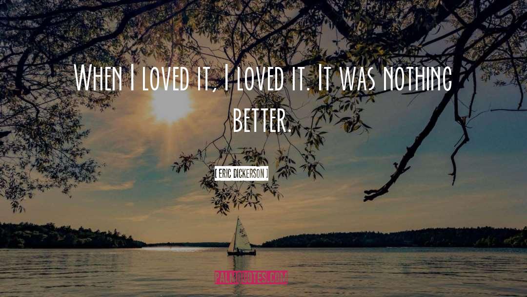 Eric Dickerson Quotes: When I loved it, I