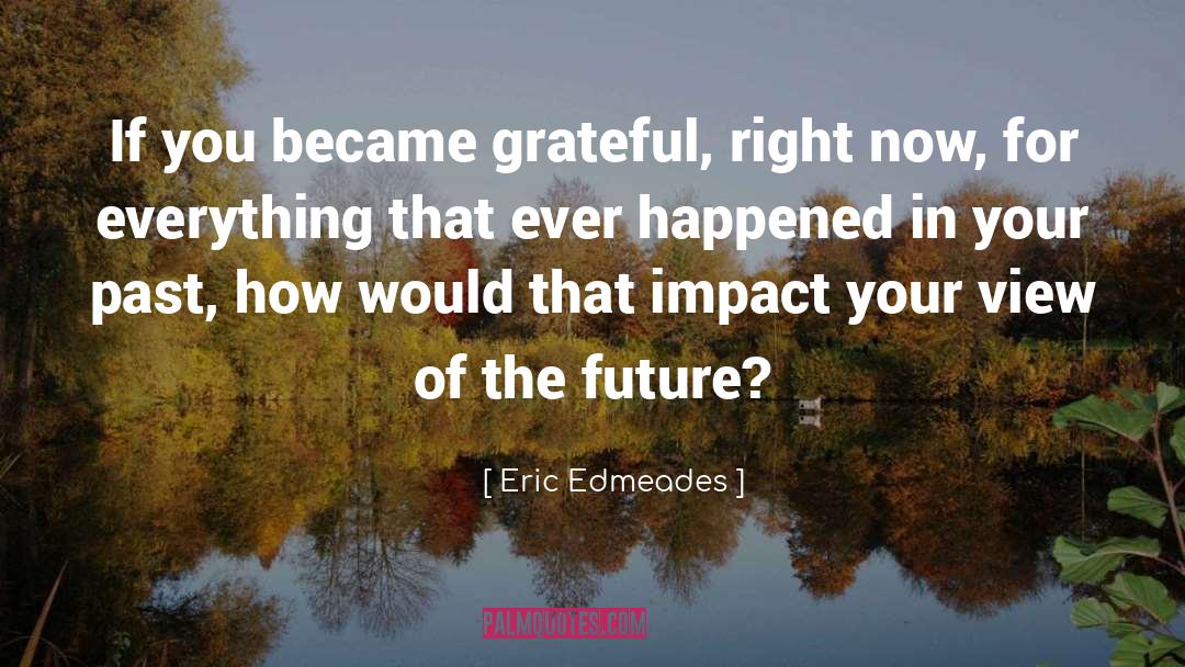 Eric Edmeades Quotes: If you became grateful, right