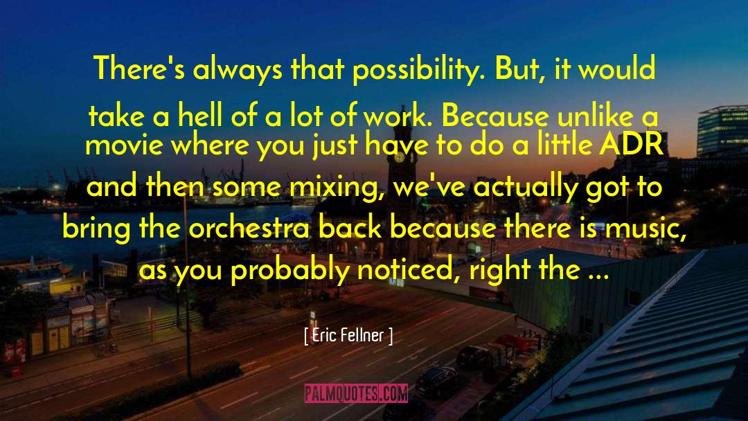 Eric Fellner Quotes: There's always that possibility. But,