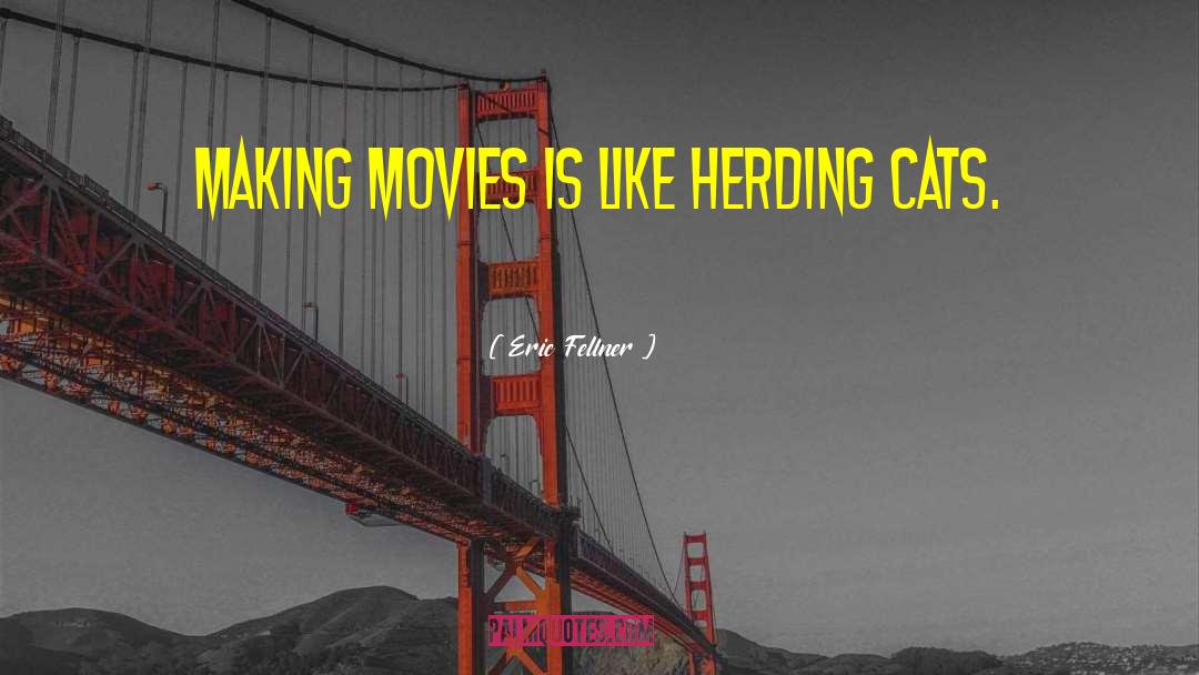 Eric Fellner Quotes: Making movies is like herding