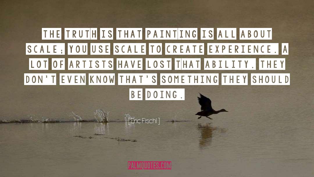 Eric Fischl Quotes: The truth is that painting