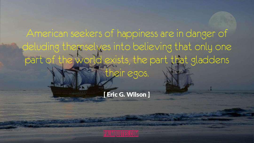 Eric G. Wilson Quotes: American seekers of happiness are