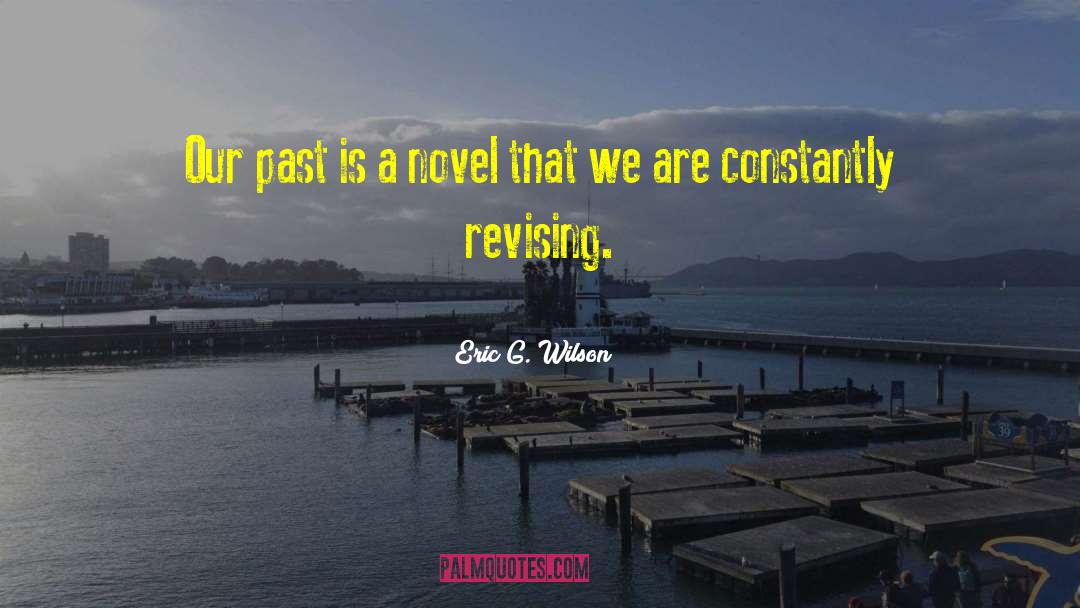 Eric G. Wilson Quotes: Our past is a novel