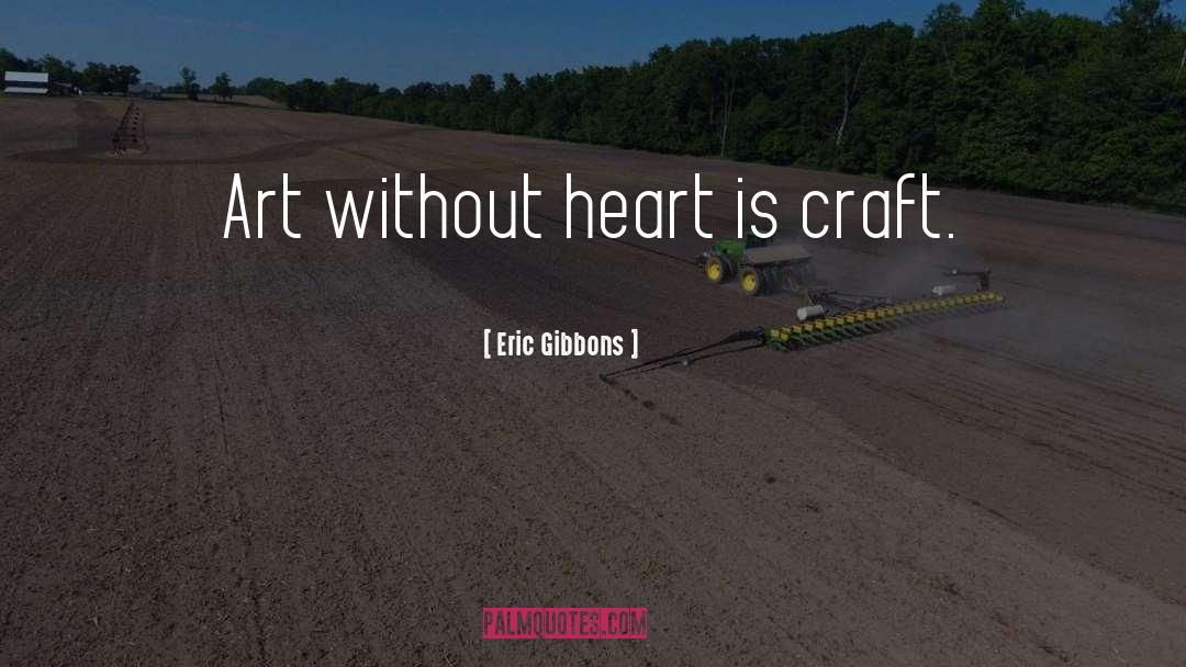 Eric Gibbons Quotes: Art without heart is craft.