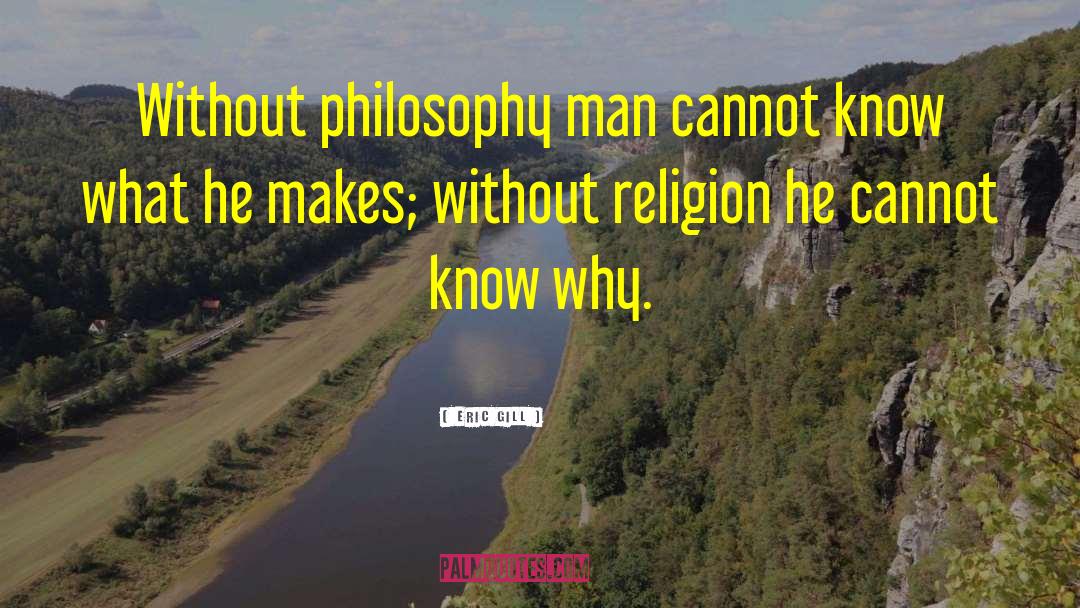 Eric Gill Quotes: Without philosophy man cannot know
