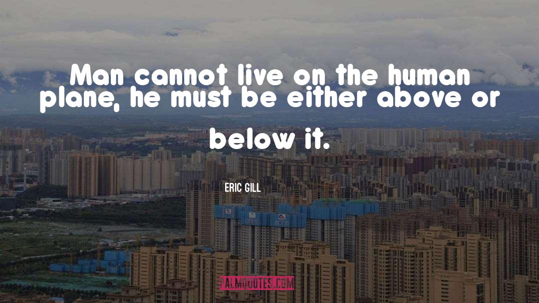 Eric Gill Quotes: Man cannot live on the