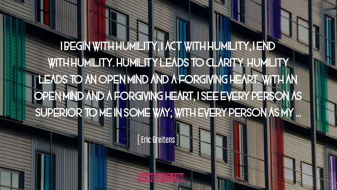 Eric Greitens Quotes: I begin with humility, I