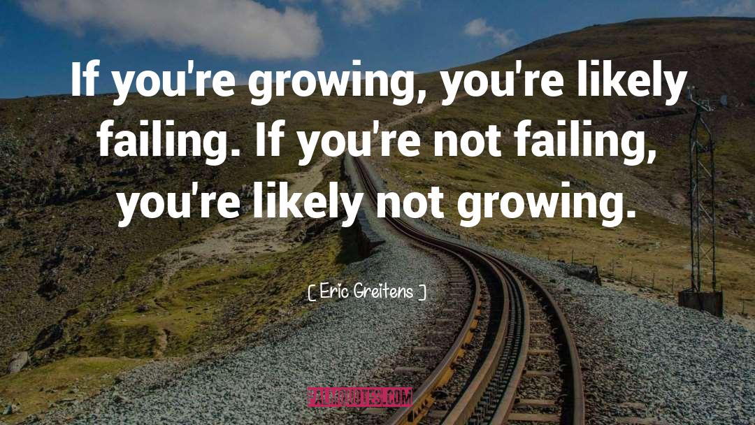 Eric Greitens Quotes: If you're growing, you're likely