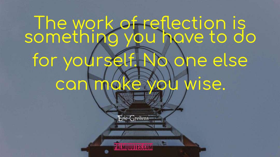 Eric Greitens Quotes: The work of reflection is