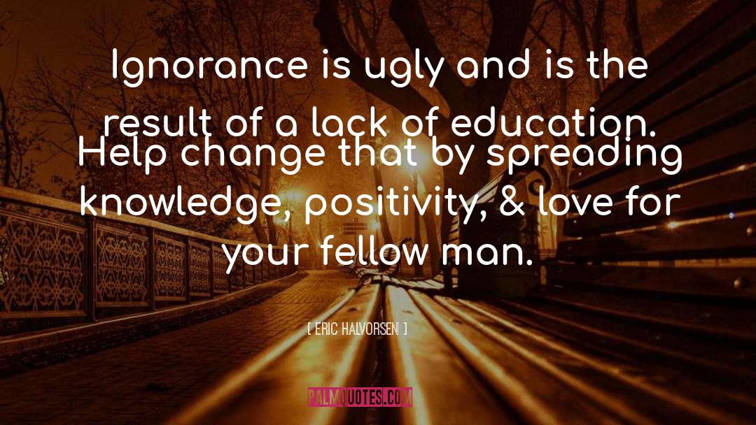Eric Halvorsen Quotes: Ignorance is ugly and is
