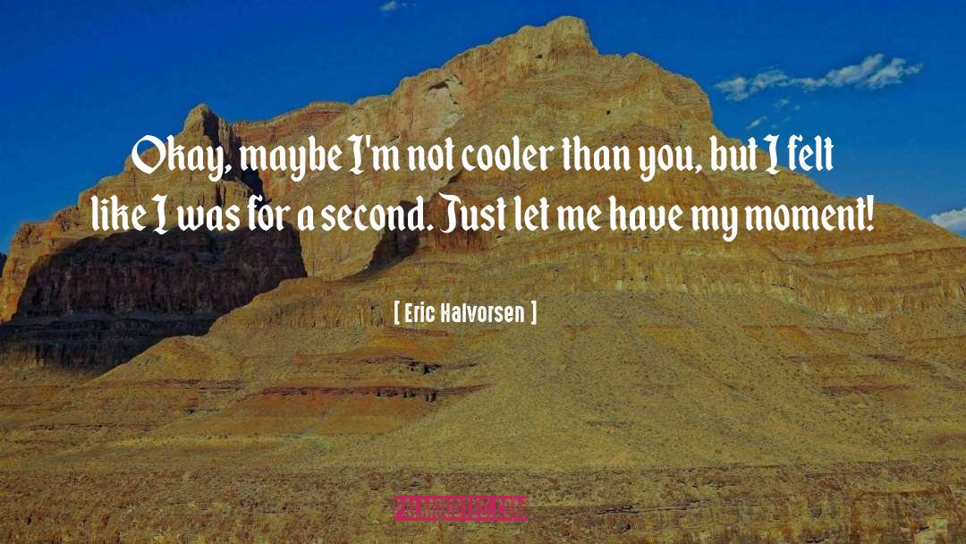 Eric Halvorsen Quotes: Okay, maybe I'm not cooler