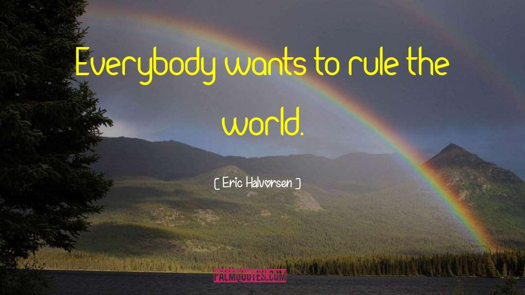 Eric Halvorsen Quotes: Everybody wants to rule the