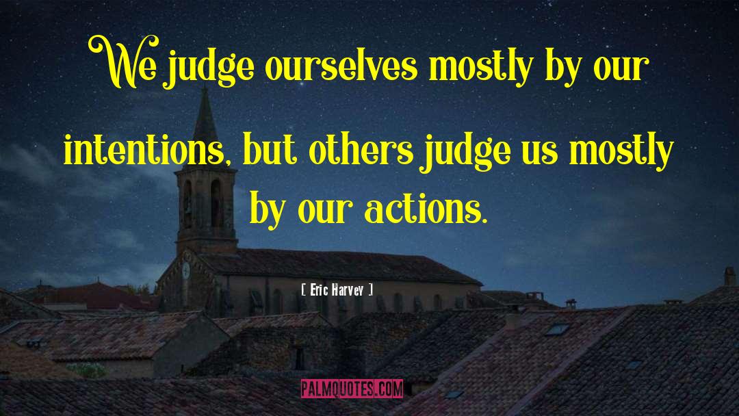 Eric Harvey Quotes: We judge ourselves mostly by