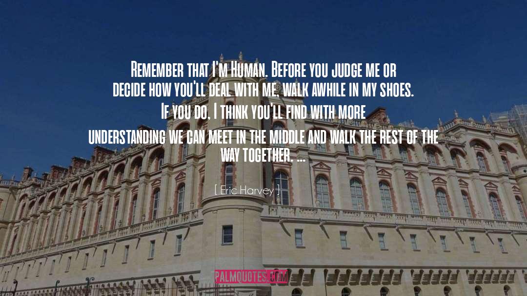 Eric Harvey Quotes: Remember that I'm Human. Before