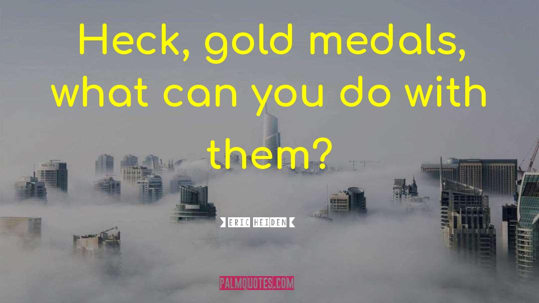 Eric Heiden Quotes: Heck, gold medals, what can