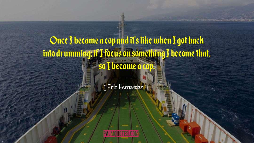 Eric Hernandez Quotes: Once I became a cop