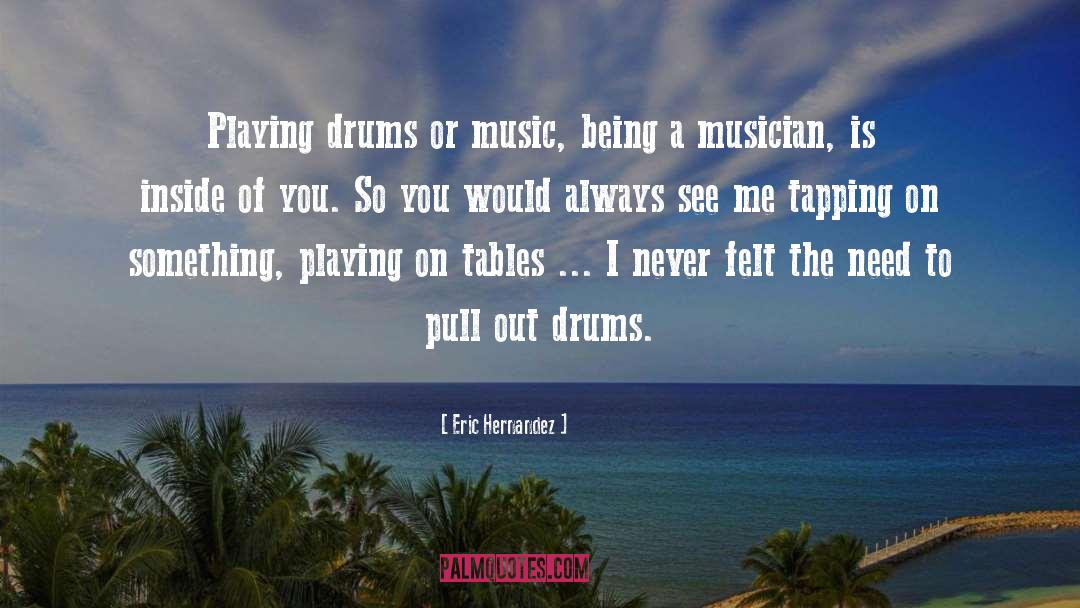 Eric Hernandez Quotes: Playing drums or music, being