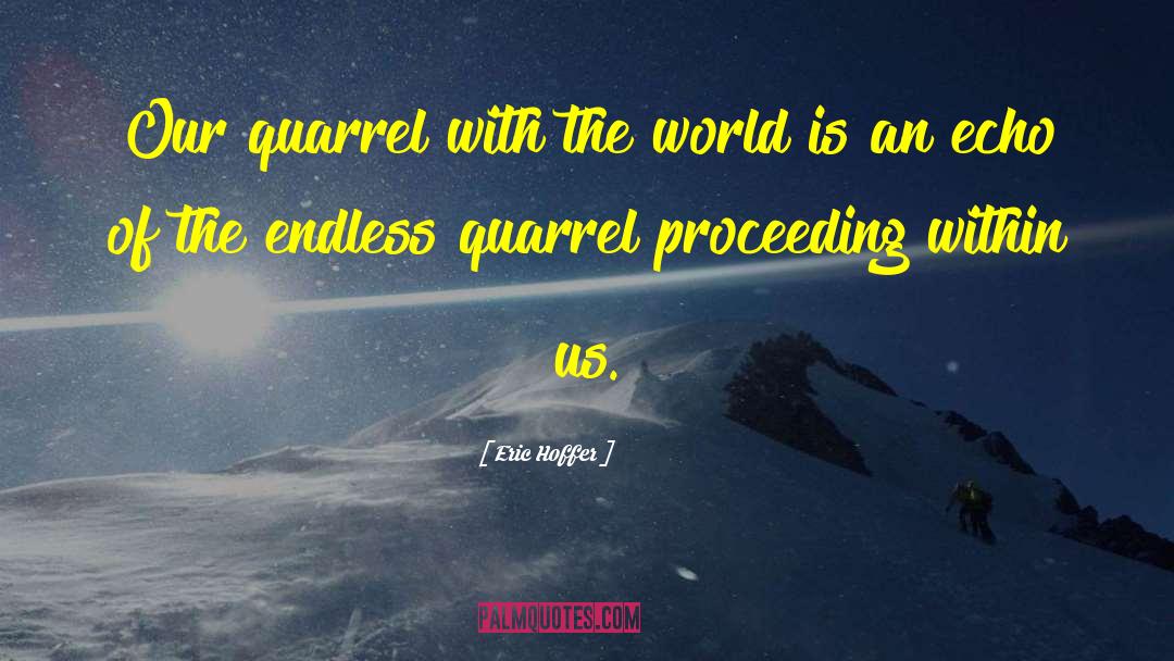 Eric Hoffer Quotes: Our quarrel with the world