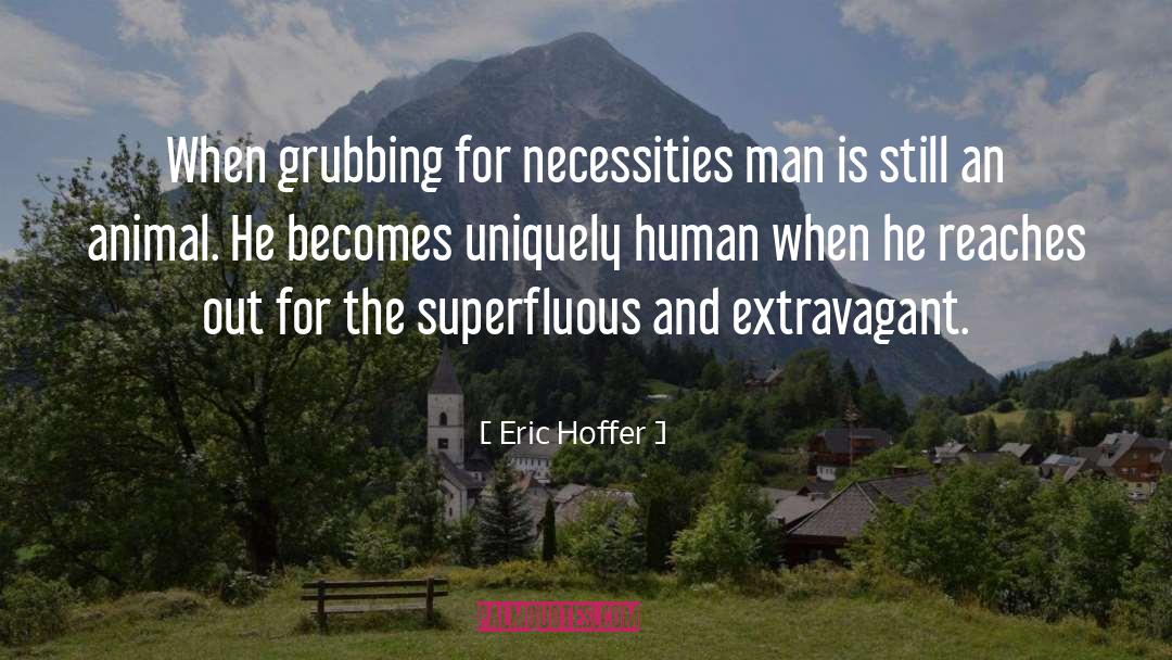 Eric Hoffer Quotes: When grubbing for necessities man